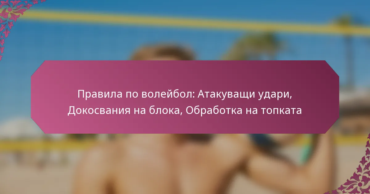featured-image-pravila-po-voleibol-atakuvashchi-udari-dokosvaniia-na-bloka-obrabotka-na-topkata