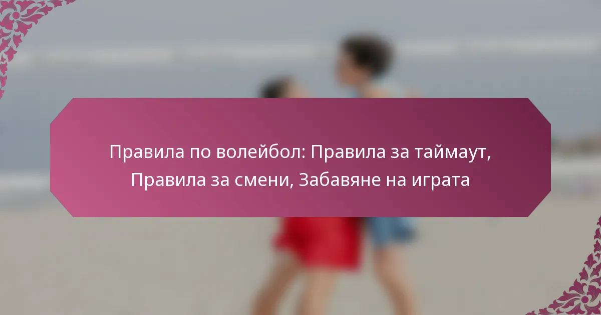 featured-image-pravila-po-voleibol-pravila-za-taimaut-pravila-za-smeni-zabaviane-na-igrata