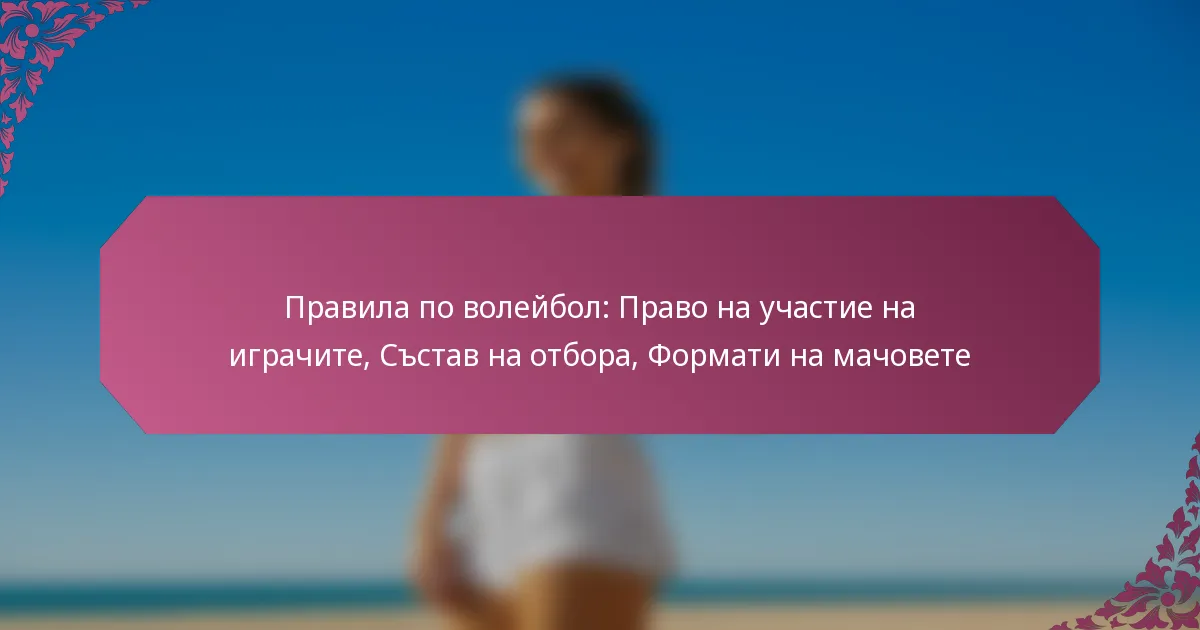 featured-image-pravila-po-voleibol-pravo-na-uchastie-na-igrachite-sstav-na-otbora-formati-na-machovete