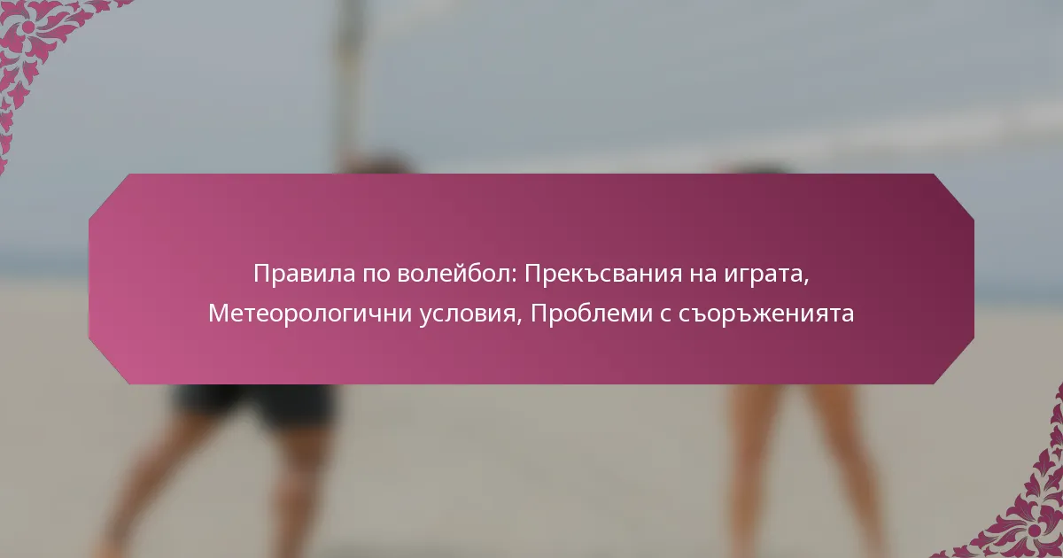 featured-image-pravila-po-voleibol-preksvaniia-na-igrata-meteorologichni-usloviia-problemi-s-sorzheniiata