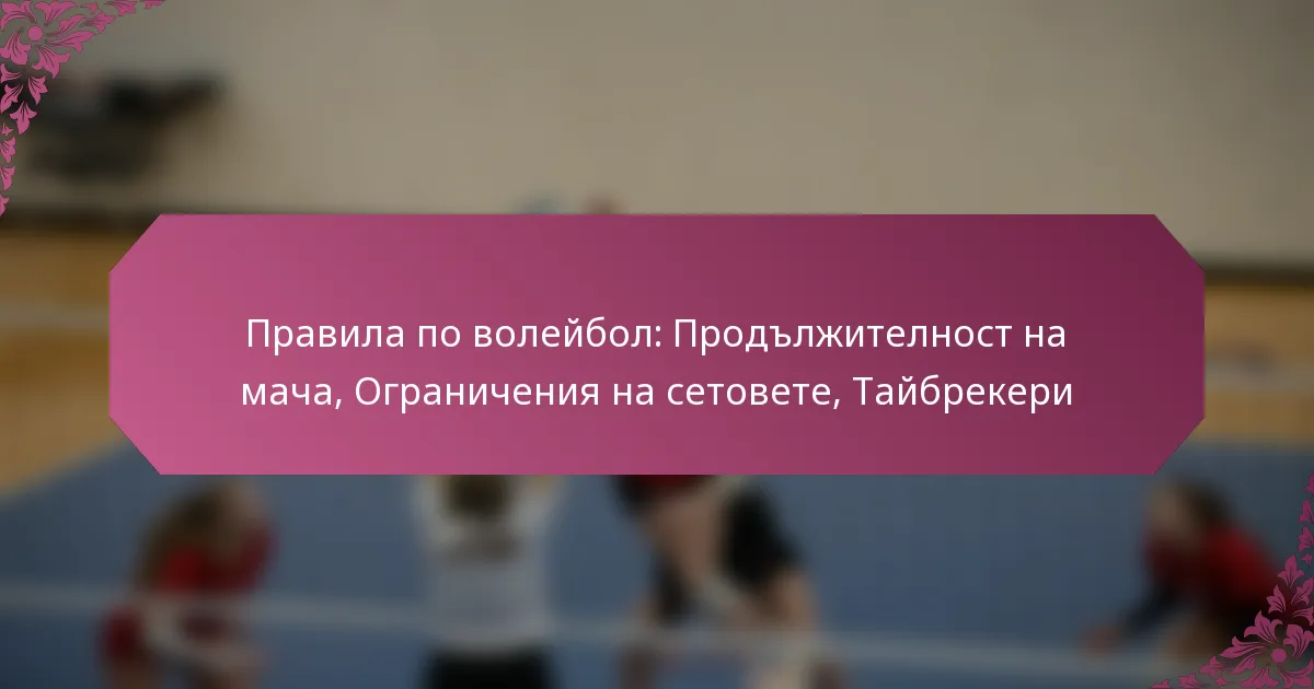 featured-image-pravila-po-voleibol-prodlzhitelnost-na-macha-ogranicheniia-na-setovete-taibrekeri