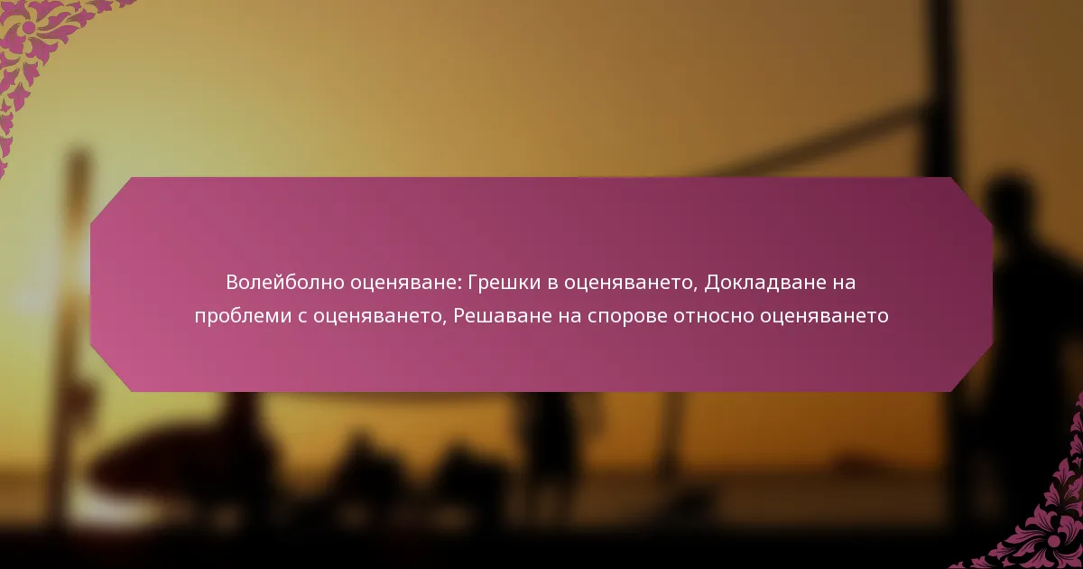 featured-image-voleibolno-otseniavane-greshki-v-otseniavaneto-dokladvane-na-problemi-s-otseniavaneto-reshavane-na-sporove-otnosno-otseniavaneto