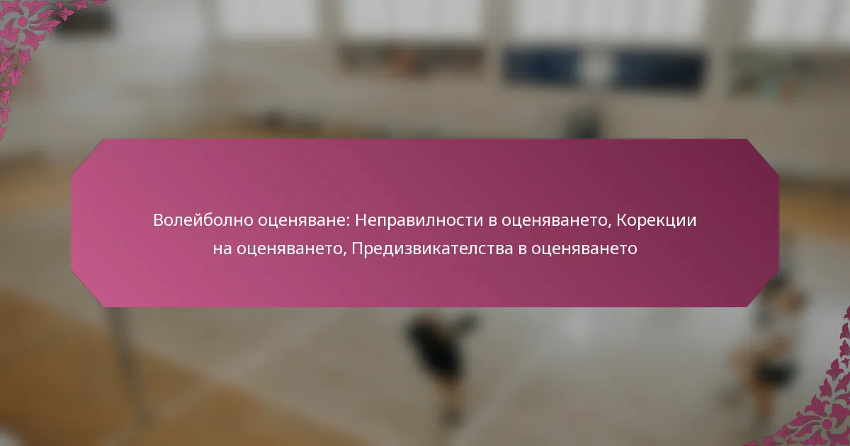 featured-image-voleibolno-otseniavane-nepravilnosti-v-otseniavaneto-korektsii-na-otseniavaneto-predizvikatelstva-v-otseniavaneto