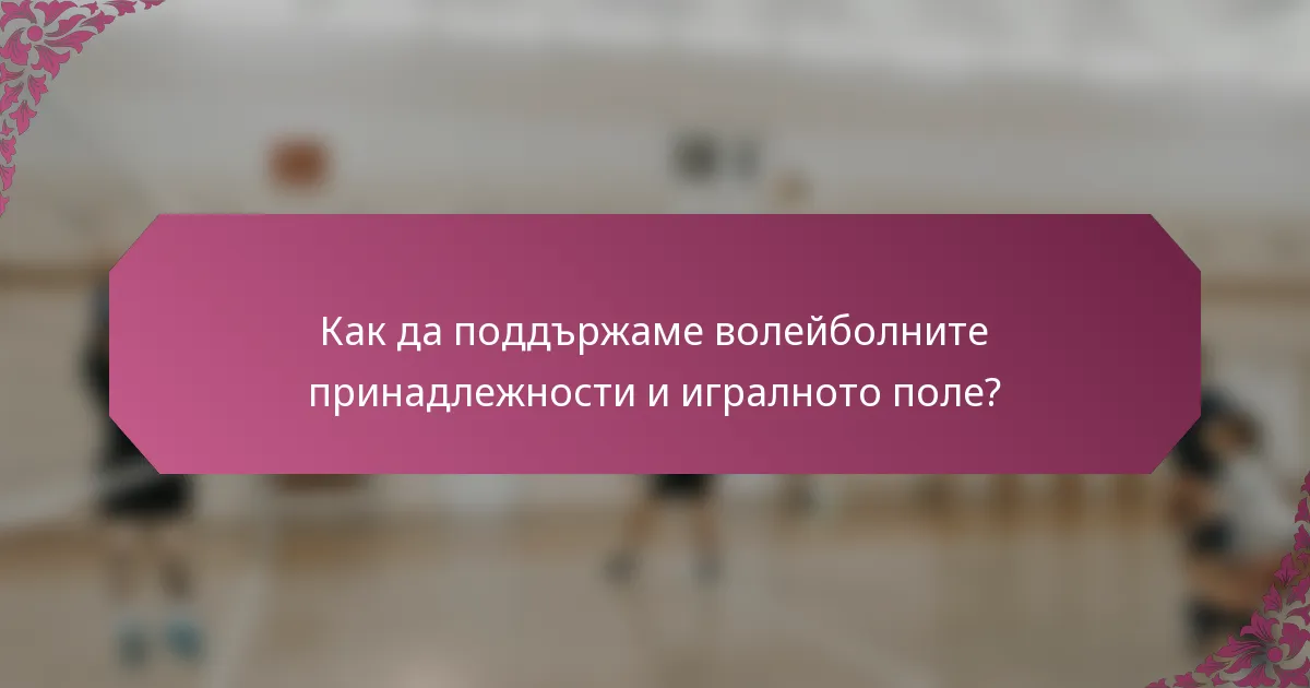 Как да поддържаме волейболните принадлежности и игралното поле?
