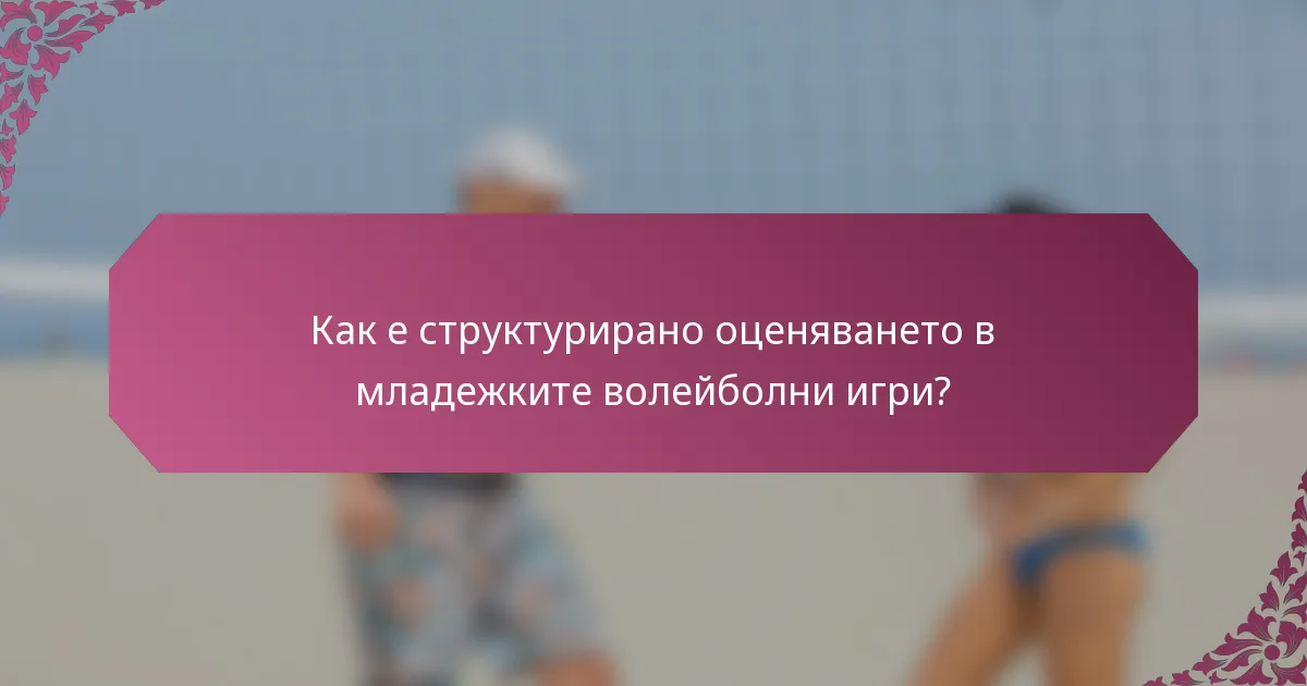 Как е структурирано оценяването в младежките волейболни игри?