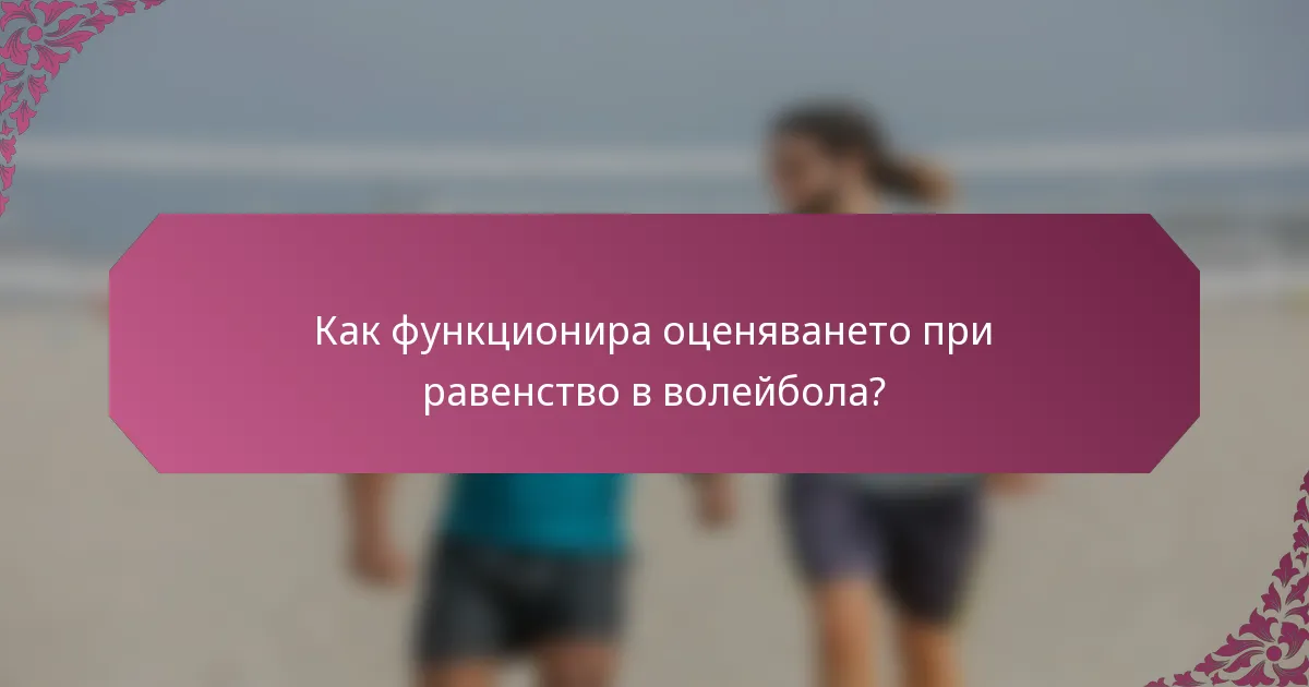Как функционира оценяването при равенство в волейбола?