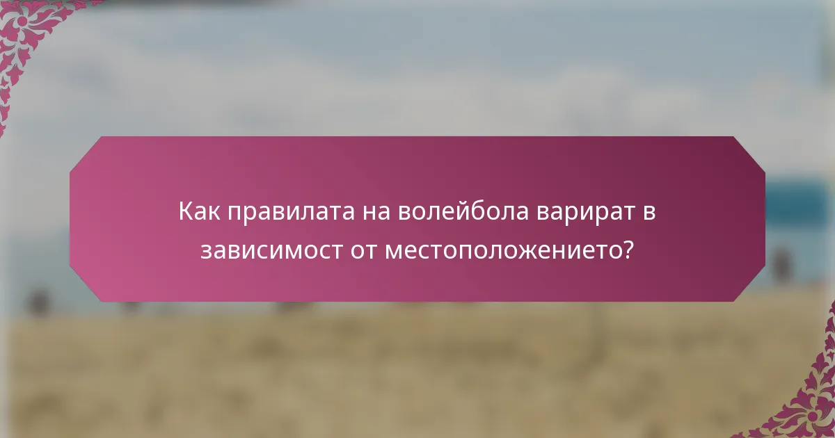 Как правилата на волейбола варират в зависимост от местоположението?