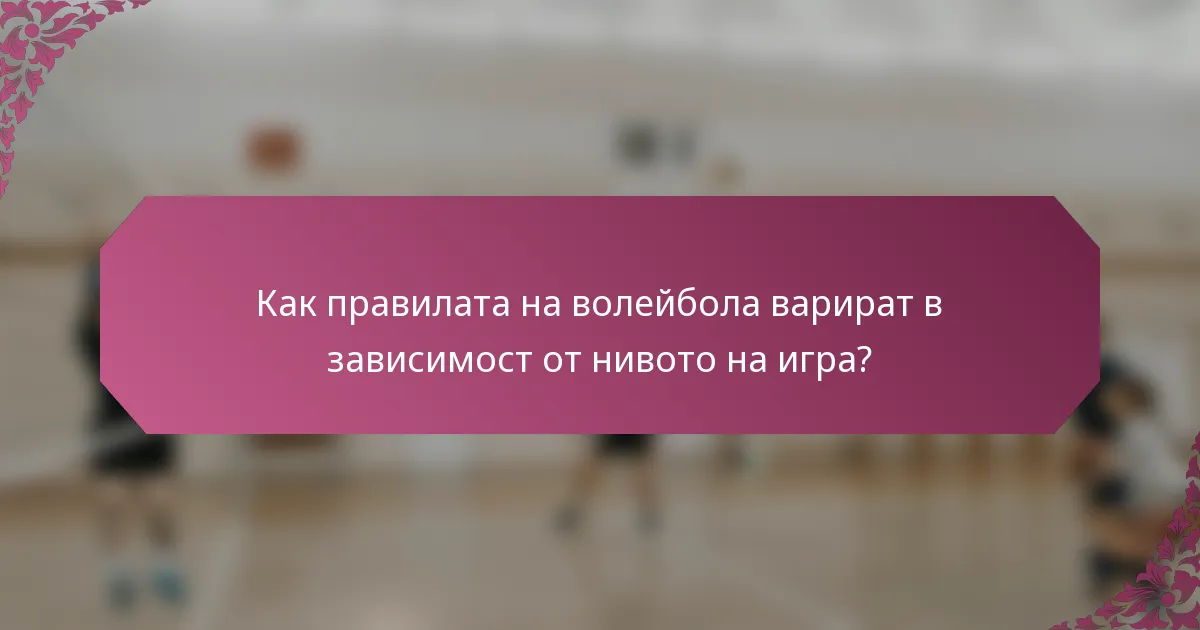 Как правилата на волейбола варират в зависимост от нивото на игра?