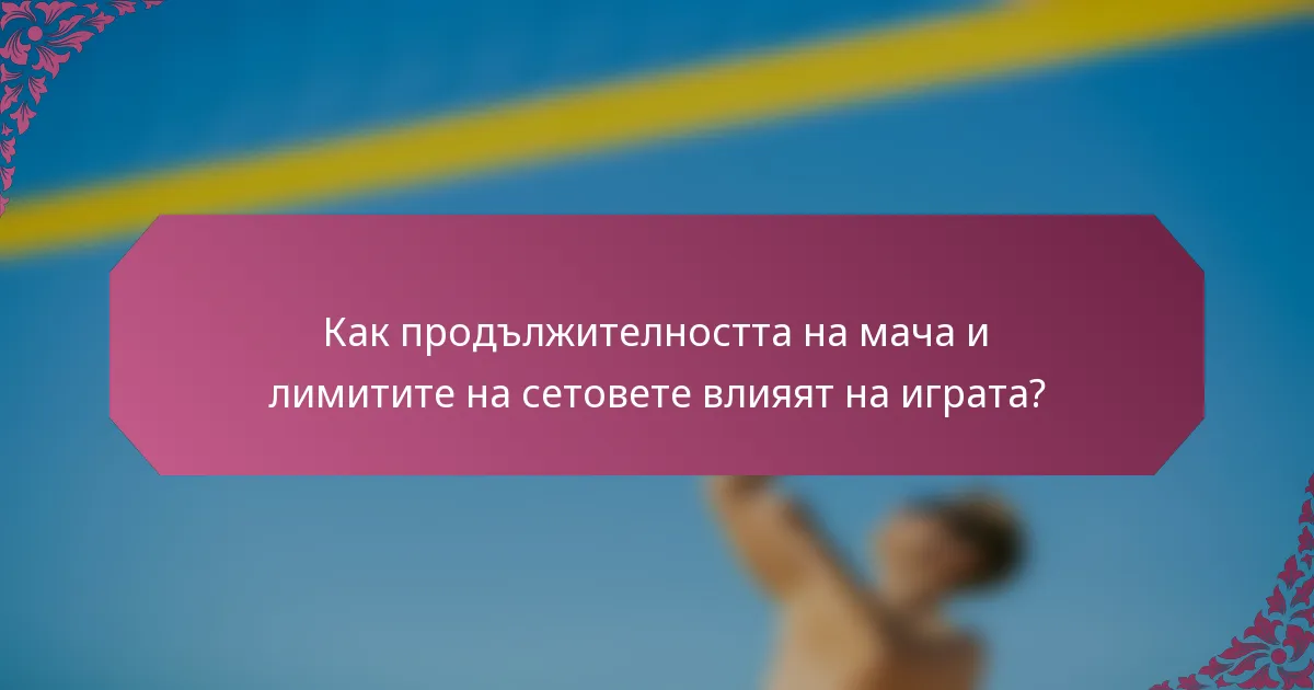 Как продължителността на мача и лимитите на сетовете влияят на играта?