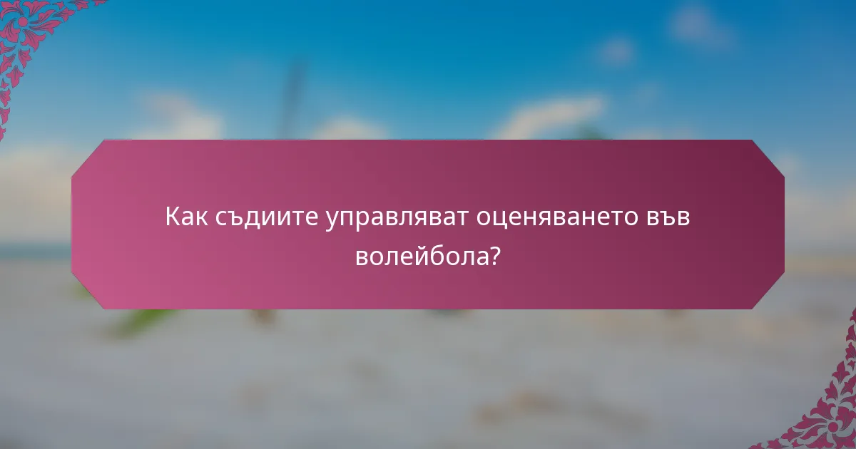Как съдиите управляват оценяването във волейбола?