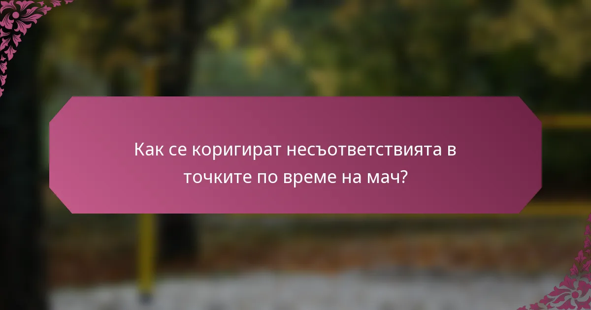 Как се коригират несъответствията в точките по време на мач?