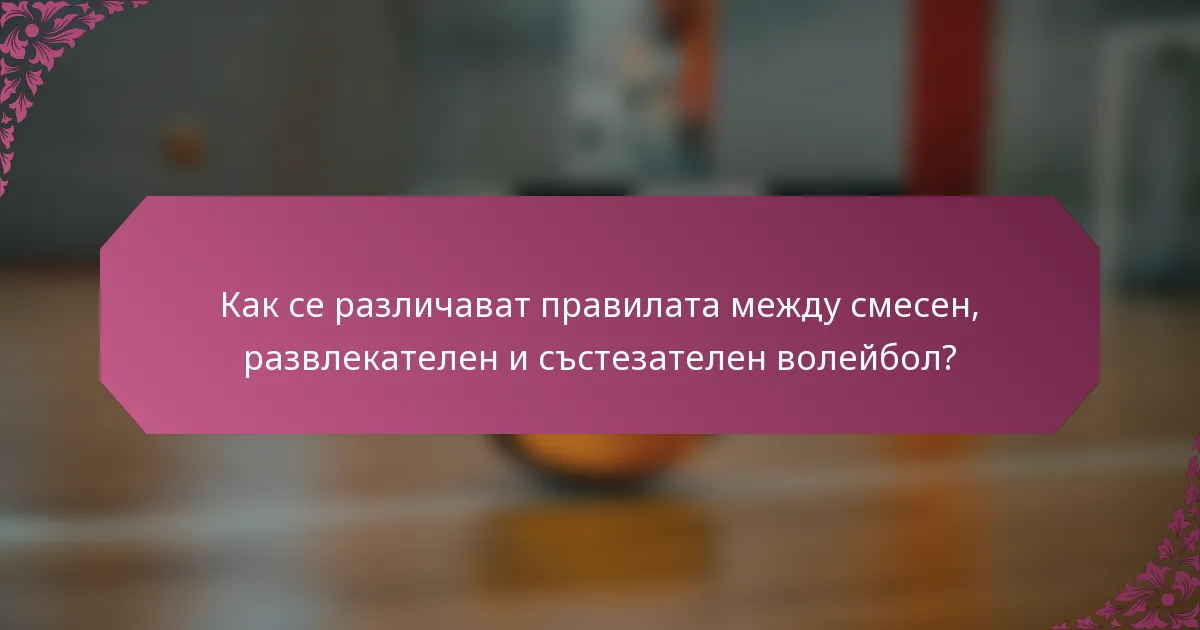 Как се различават правилата между смесен, развлекателен и състезателен волейбол?