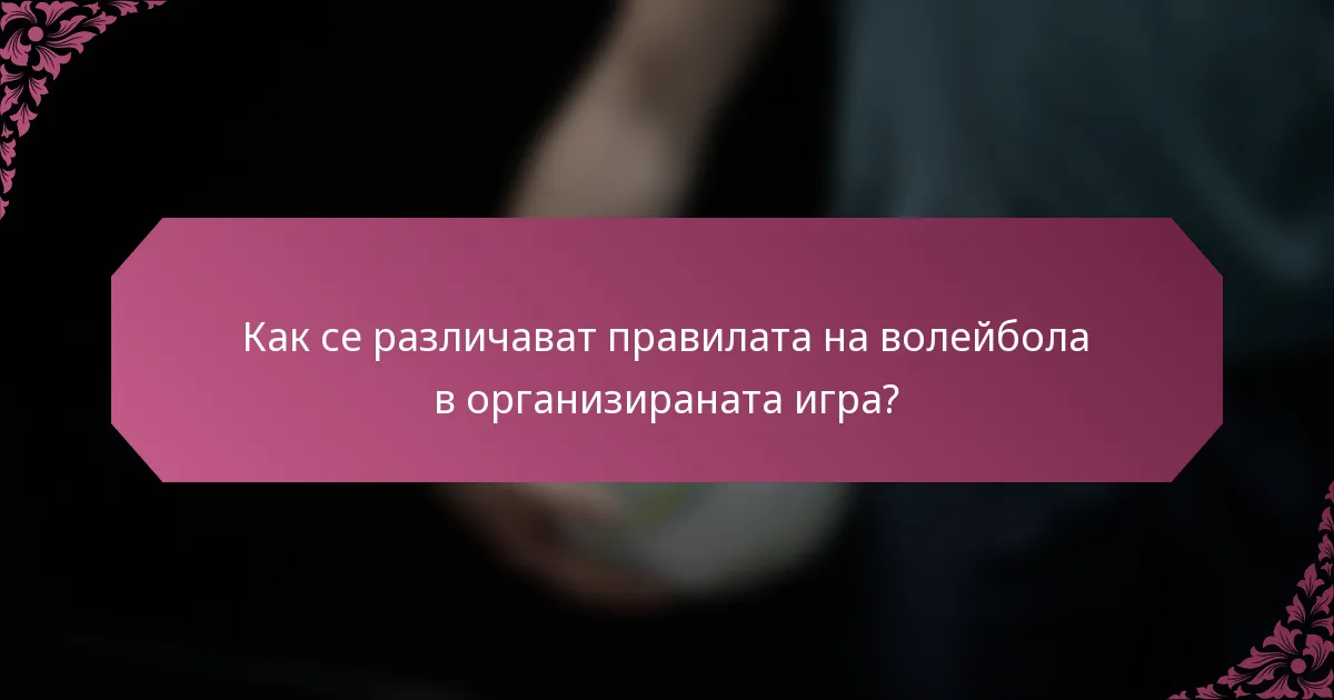Как се различават правилата на волейбола в организираната игра?