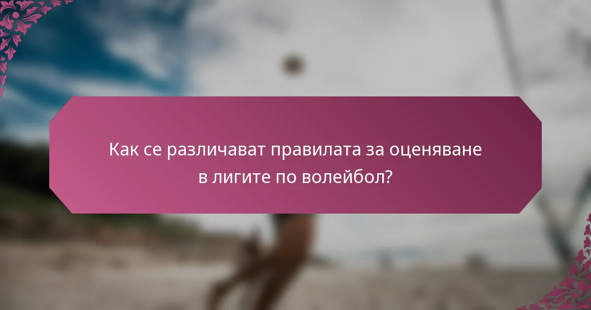 Как се различават правилата за оценяване в лигите по волейбол?