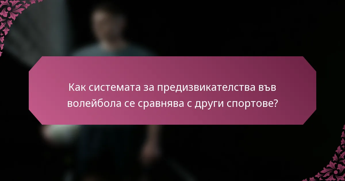 Как системата за предизвикателства във волейбола се сравнява с други спортове?