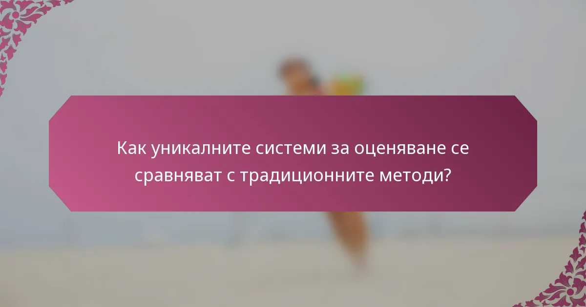 Как уникалните системи за оценяване се сравняват с традиционните методи?