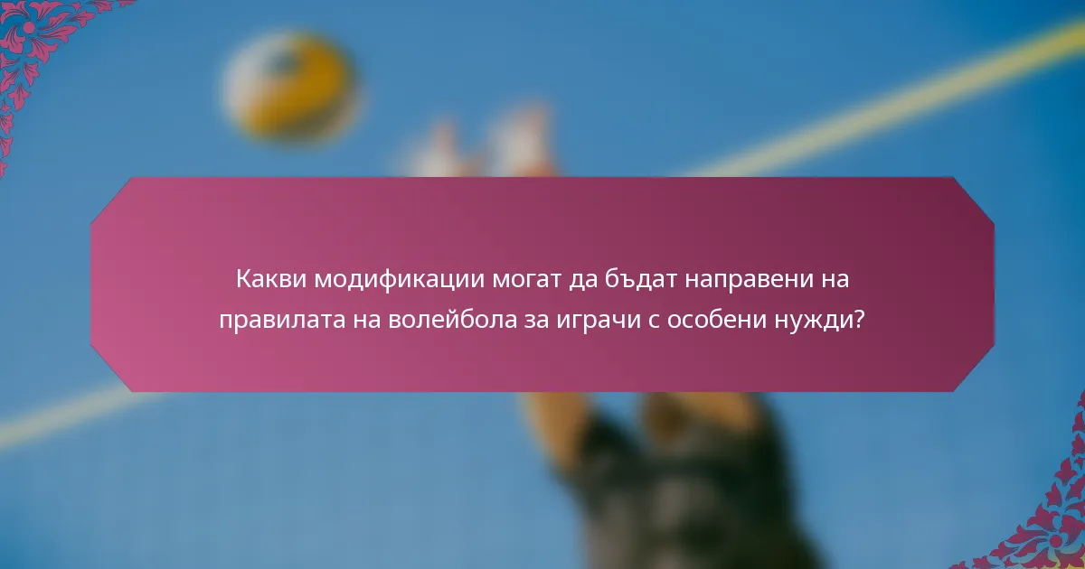 Какви модификации могат да бъдат направени на правилата на волейбола за играчи с особени нужди?