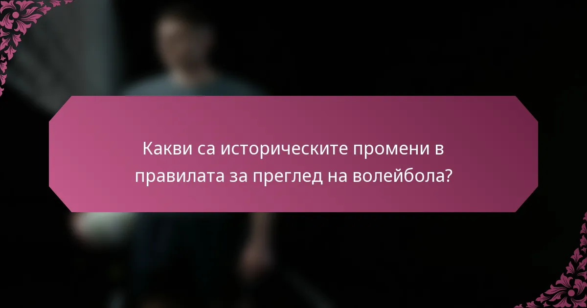 Какви са историческите промени в правилата за преглед на волейбола?