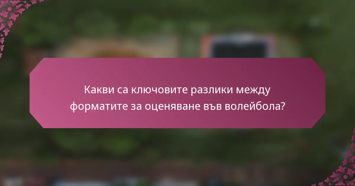 Какви са ключовите разлики между форматите за оценяване във волейбола?