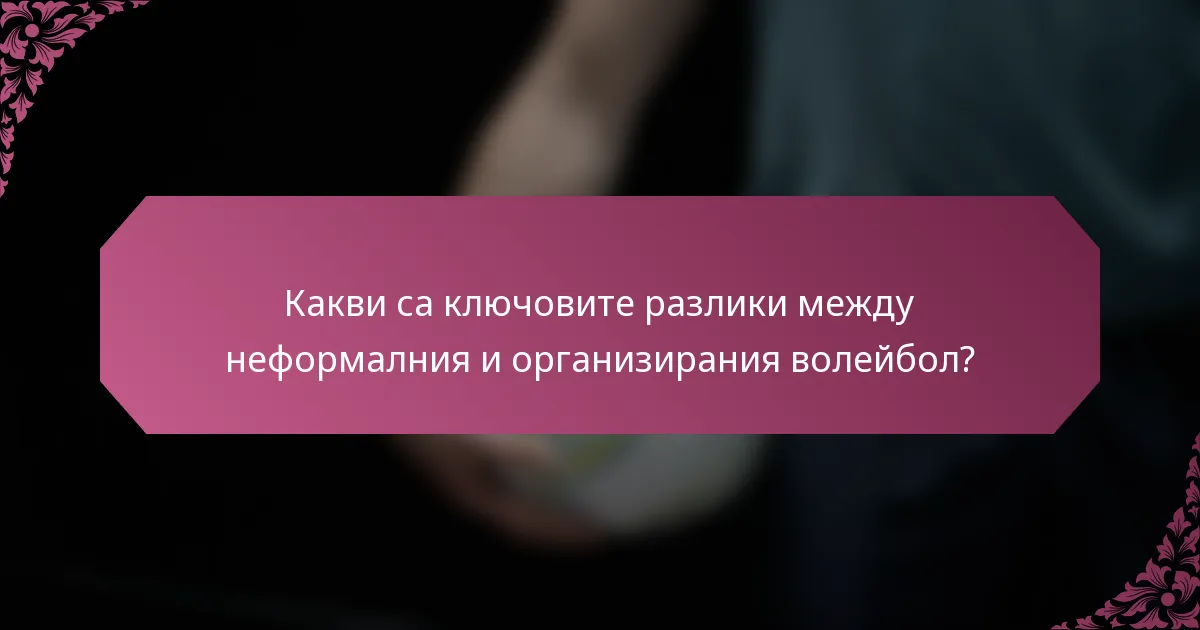 Какви са ключовите разлики между неформалния и организирания волейбол?