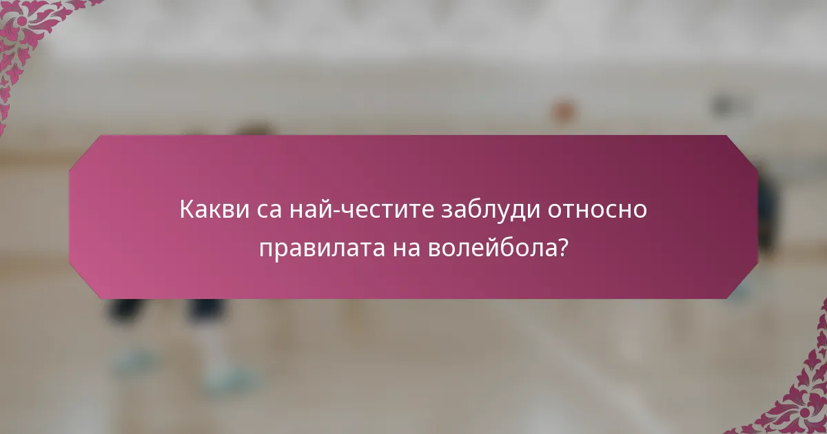 Какви са най-честите заблуди относно правилата на волейбола?