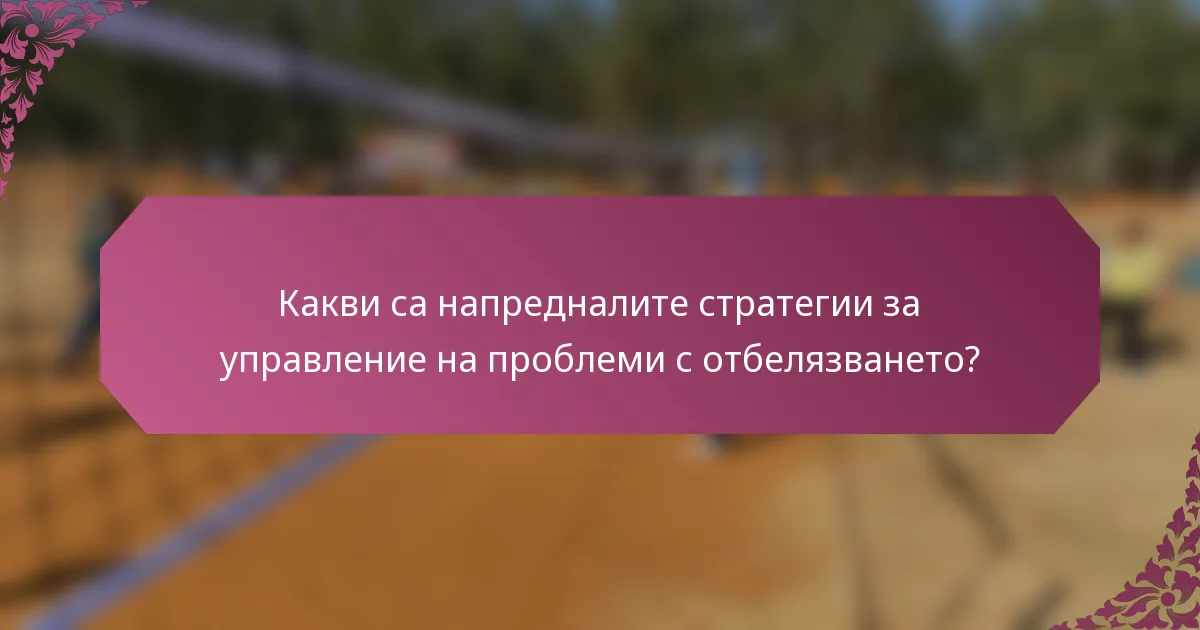 Какви са напредналите стратегии за управление на проблеми с отбелязването?