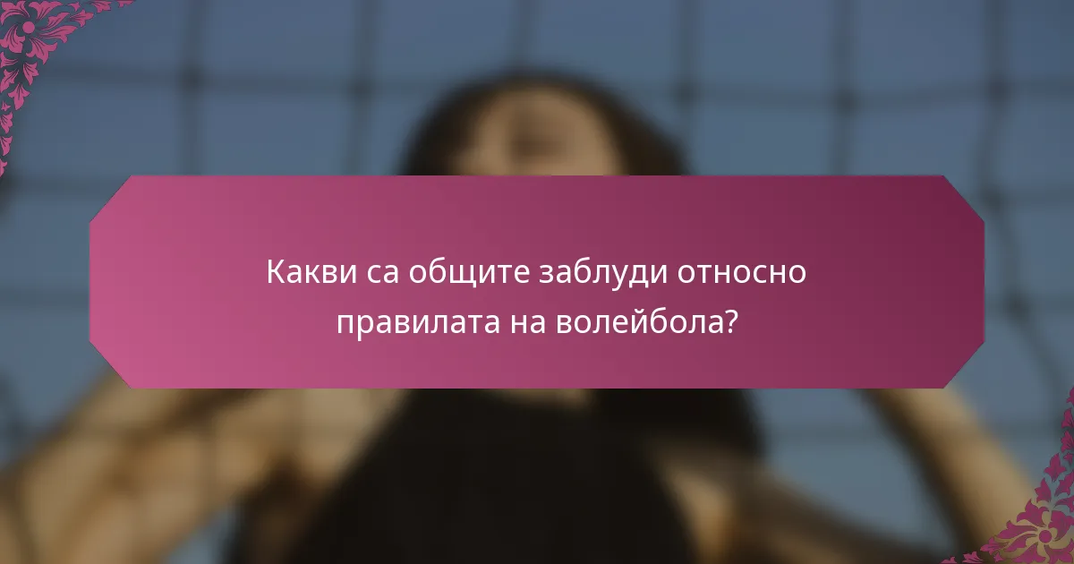 Какви са общите заблуди относно правилата на волейбола?
