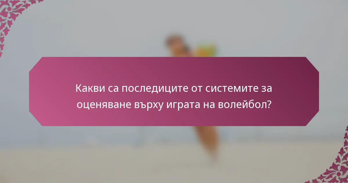 Какви са последиците от системите за оценяване върху играта на волейбол?