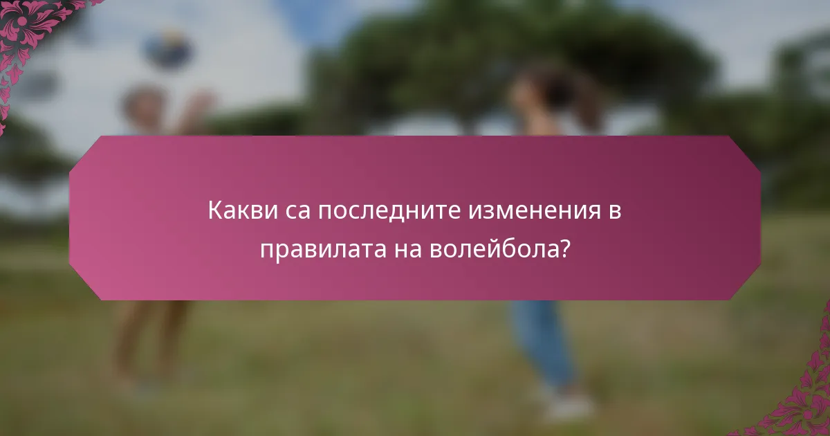 Какви са последните изменения в правилата на волейбола?