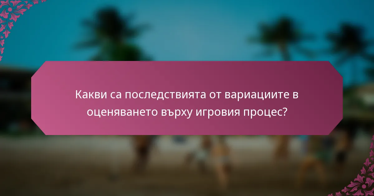Какви са последствията от вариациите в оценяването върху игровия процес?