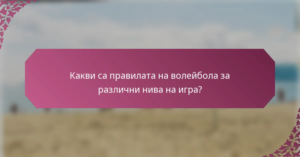 Какви са правилата на волейбола за различни нива на игра?