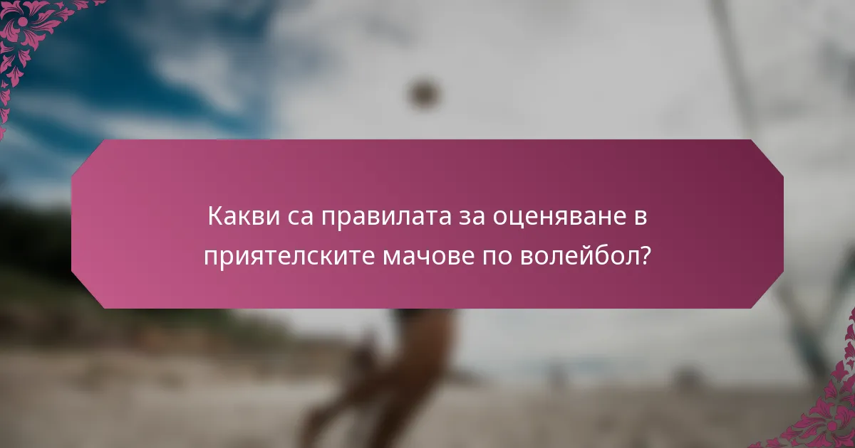 Какви са правилата за оценяване в приятелските мачове по волейбол?
