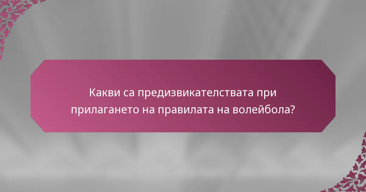 Какви са предизвикателствата при прилагането на правилата на волейбола?