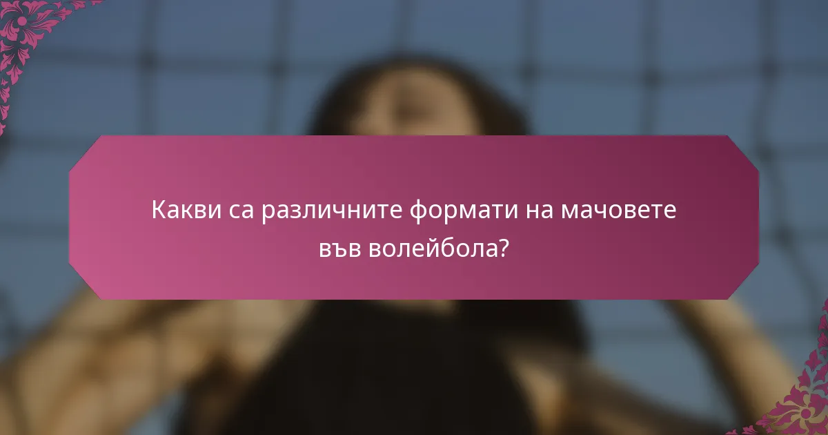 Какви са различните формати на мачовете във волейбола?
