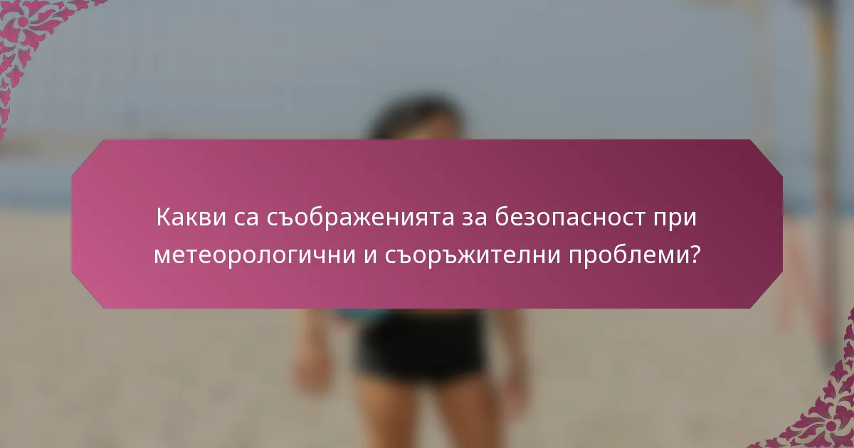 Какви са съображенията за безопасност при метеорологични и съоръжителни проблеми?