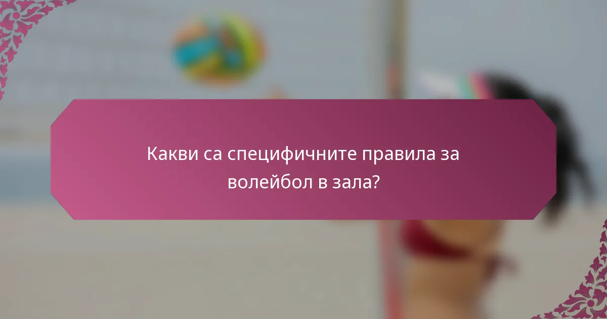 Какви са специфичните правила за волейбол в зала?